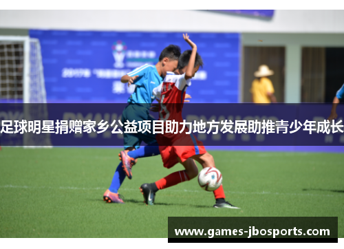 足球明星捐赠家乡公益项目助力地方发展助推青少年成长