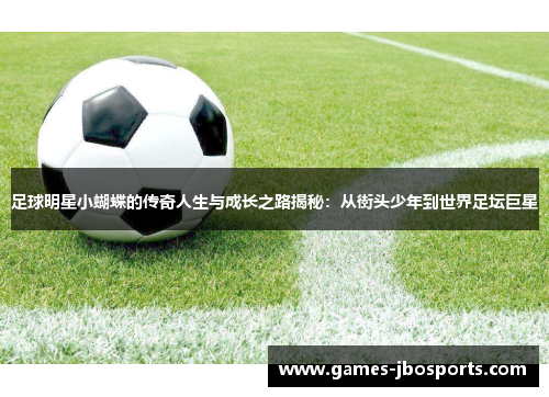 足球明星小蝴蝶的传奇人生与成长之路揭秘：从街头少年到世界足坛巨星