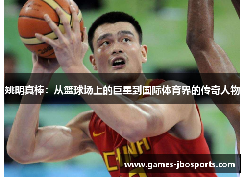 姚明真棒：从篮球场上的巨星到国际体育界的传奇人物
