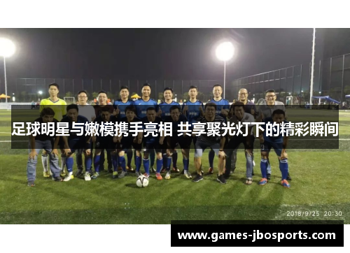 足球明星与嫩模携手亮相 共享聚光灯下的精彩瞬间