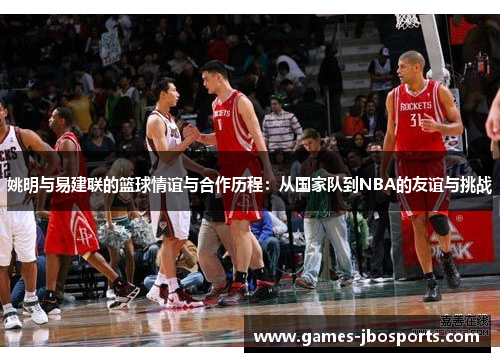 姚明与易建联的篮球情谊与合作历程：从国家队到NBA的友谊与挑战