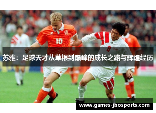苏雅：足球天才从草根到巅峰的成长之路与辉煌经历