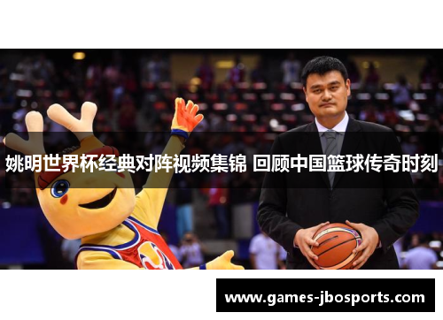 姚明世界杯经典对阵视频集锦 回顾中国篮球传奇时刻