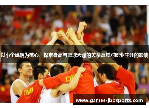 以小个姚明为核心，探索身高与篮球天赋的关系及其对职业生涯的影响