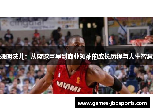 姚明法儿：从篮球巨星到商业领袖的成长历程与人生智慧