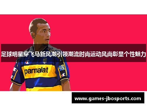 足球明星穿飞马新风潮引领潮流时尚运动风尚彰显个性魅力