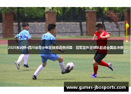 2025东润杯·四川省青少年足球邀请赛闭幕：冠军棠外足球队挺进全国总决赛