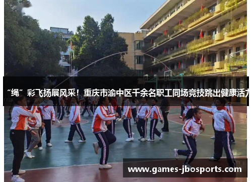 “绳”彩飞扬展风采！重庆市渝中区千余名职工同场竞技跳出健康活力