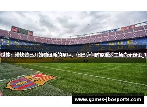 世体：诺坎普已开始铺设新的草坪，但巴萨何时能重返主场尚无定论_1