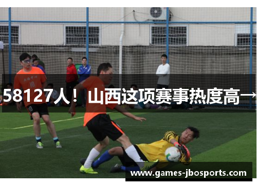 58127人！山西这项赛事热度高→